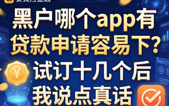 黑户哪个app有贷款申请容易下？试了十几个后我说点真话