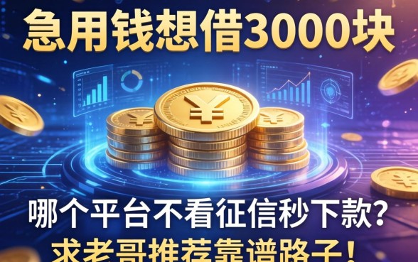 急用钱想借3000块，哪个平台不看征信秒下款？求老哥推荐靠谱路子！