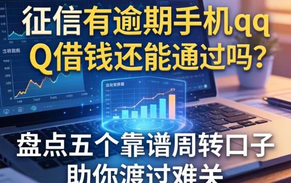 征信有逾期手机qq借钱还能通过吗？盘点五个靠谱周转口子助你渡过难关