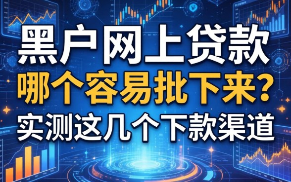 黑户网上贷款哪个容易批下来？实测这几个下款渠道
