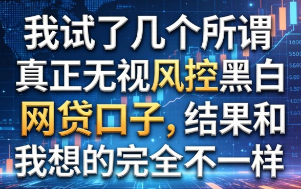 我试了几个所谓真正无视风控黑白的网贷口子，结果和我想的完全不一样