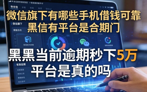 微信旗下有哪些手机借钱可靠，黑户当前逾期秒下5万平台是真的吗
