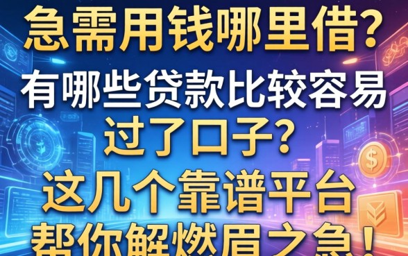 急需用钱哪里借？有哪些贷款比较容易过的口子？这几个靠谱平台帮你解燃眉之急！