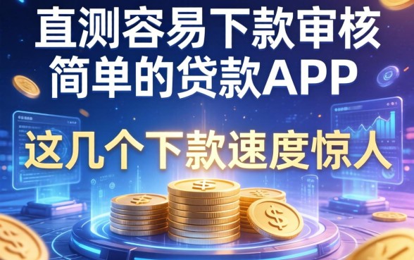 实测容易下款审核简单的贷款app，这几个下款速度惊人