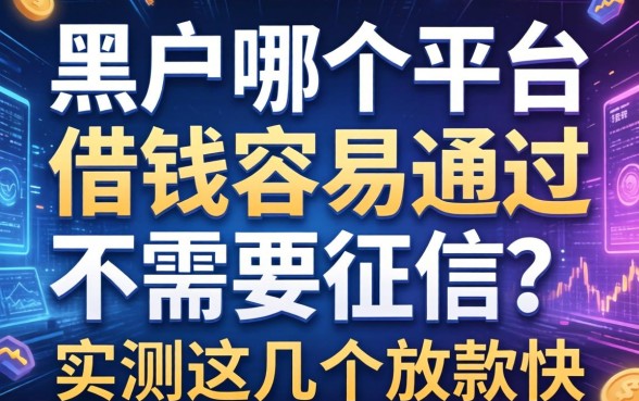 黑户哪个平台借钱容易通过不需要征信？实测这几个放款快