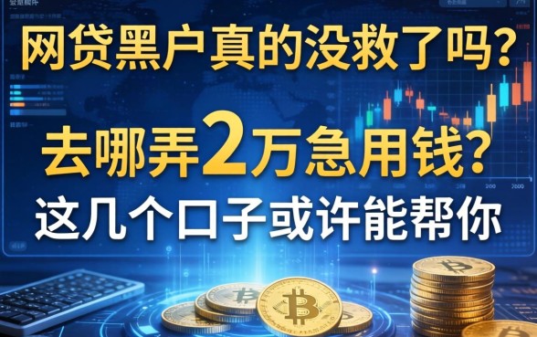 网贷黑户真的没救了吗？去哪弄2万急用钱？这几个口子或许能帮你
