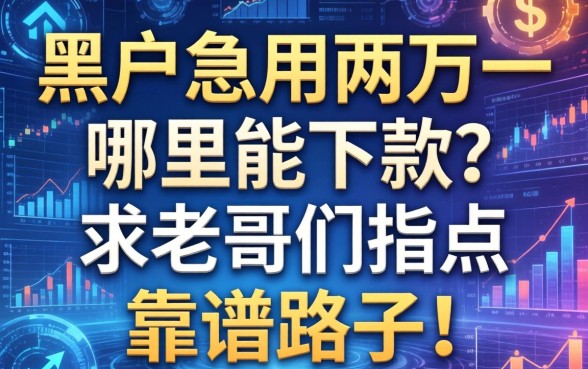 黑户急用两万一，哪里能下款？求老哥们指点靠谱路子！