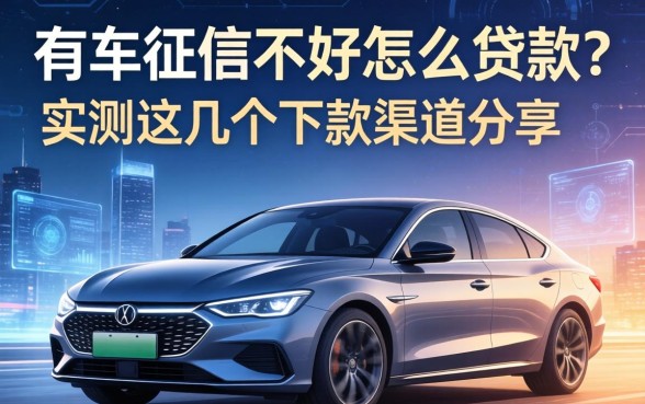 有车征信不好怎么贷款？实测这几个下款渠道分享