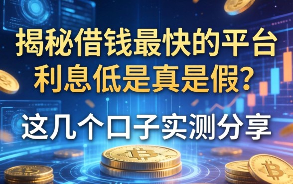 揭秘借钱最快的平台利息低是真是假？这几个口子实测分享