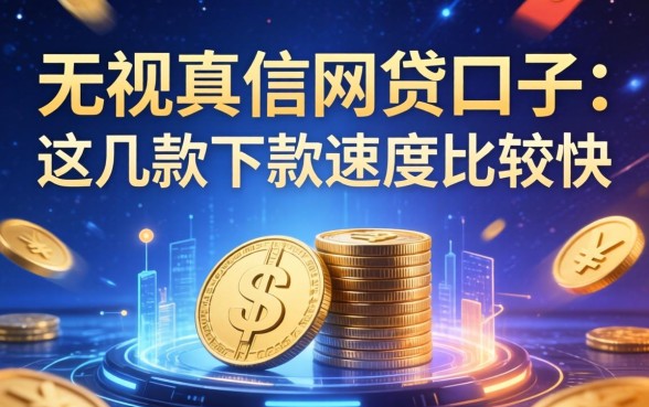 无视真信的网贷口子：这几款下款速度比较快