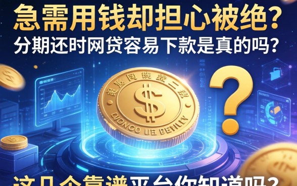 急需用钱却担心被拒？分期还的网贷容易下款是真的吗？这几个靠谱平台你知道吗？