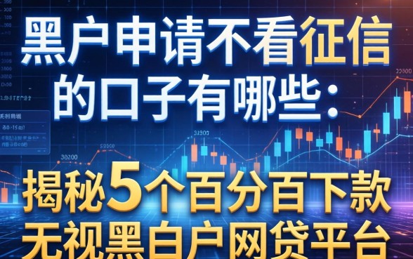 黑户申请不看征信的口子有哪些，揭秘5个百分百下款无视黑白户网贷平台