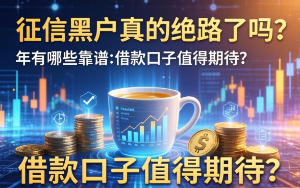 征信黑户真的绝路了吗？2026年有哪些靠谱的借款口子值得期待？