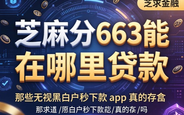 芝麻分663能在哪里贷款，那些无视黑白户秒下款app真的存在吗