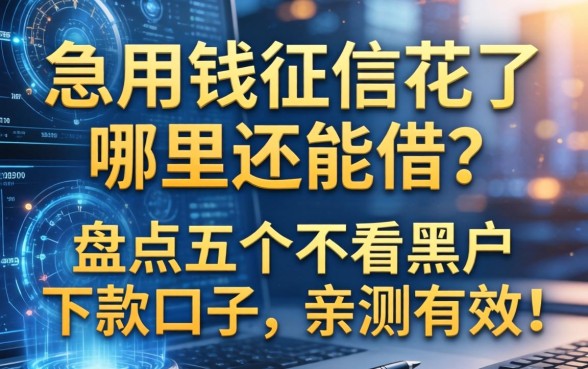 急用钱征信花了哪里还能借？盘点五个不看黑户的下款口子，亲测有效！