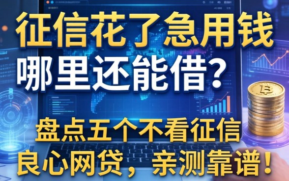 征信花了急用钱哪里还能借？盘点五个不看征信良心网贷，亲测靠谱！