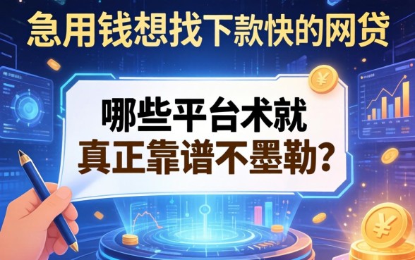急用钱想找下款快的网贷，哪些平台真正靠谱不墨迹？