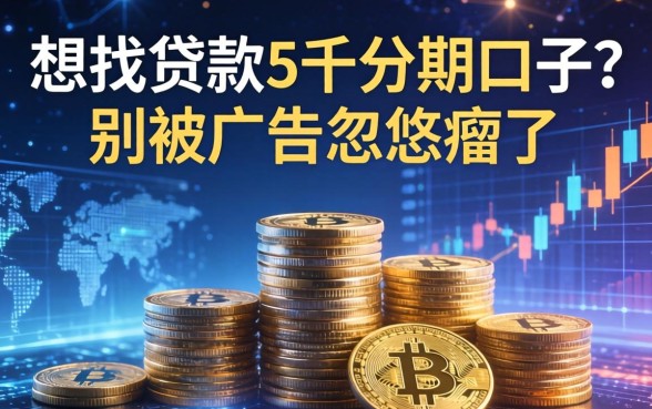想找贷款5千分期口子？别被广告忽悠瘸了