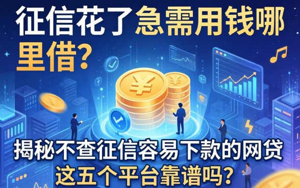 征信花了急需用钱哪里借？揭秘不查征信容易下款的网2026贷，这五个平台靠谱吗？