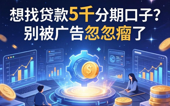 想找贷款5千分期口子？别被广告忽悠瘸了