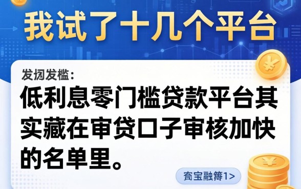 我试了十几个平台，发现低利息零门槛贷款平台其实藏在审贷口子审核加快的名单里