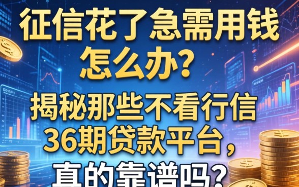 征信花了急需用钱怎么办？揭秘那些不看征信的36期贷款平台，真的靠谱吗？