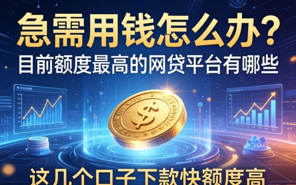 急需用钱怎么办？目前额度最高的网贷平台有哪些？这几个口子下款快额度高