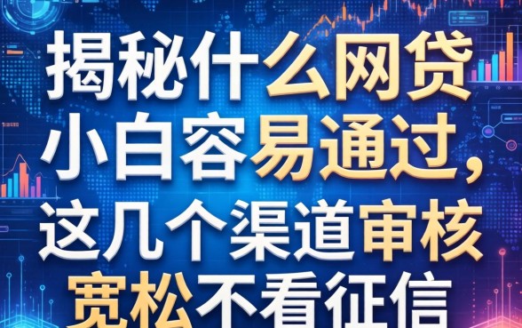 揭秘什么网贷小白容易通过，这几个渠道审核宽松不看征信