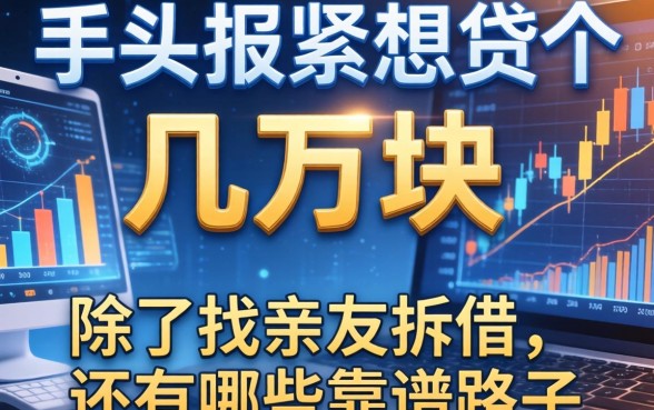 手头紧想贷个几万块，除了找亲友拆借，还有哪些靠谱路子？