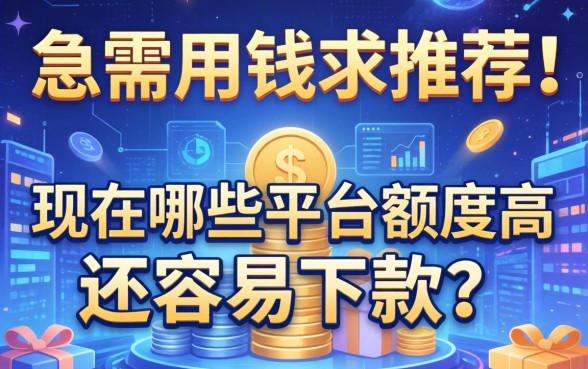 急需用钱求推荐！现在哪些平台额度高还容易下款？