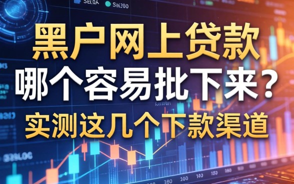 黑户网上贷款哪个容易批下来？实测这几个下款渠道