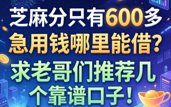 芝麻分只有600多，急用钱哪里能借？求老哥们推荐几个靠谱口子！
