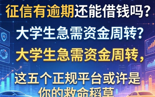 征信有逾期还能借钱吗？大学生急需资金周转，这五个正规平台或许是你的救命稻草