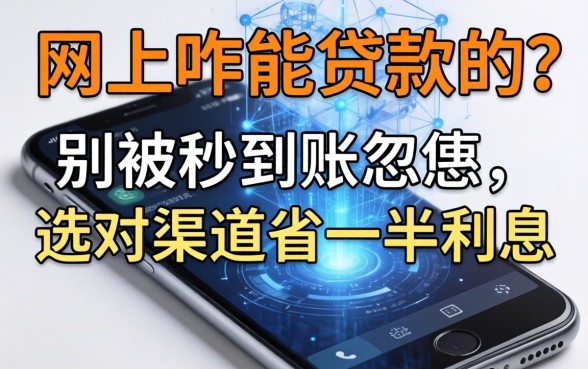 手机网上咋能贷款的？别被秒到账忽悠，选对渠道省一半利息