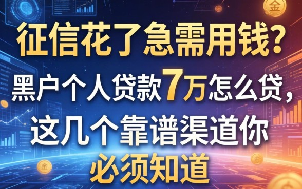 征信花了急需用钱？黑户个人贷款7万怎么贷，这几个靠谱渠道你必须知道