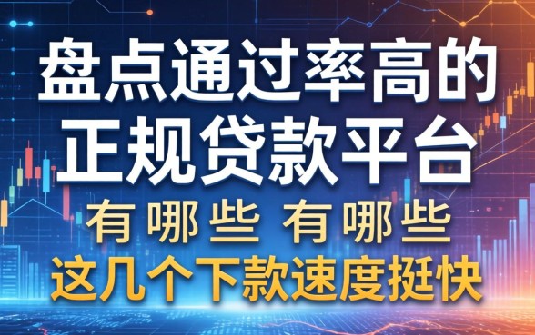 盘点通过率高的正规贷款平台有哪些，这几个下款速度挺快