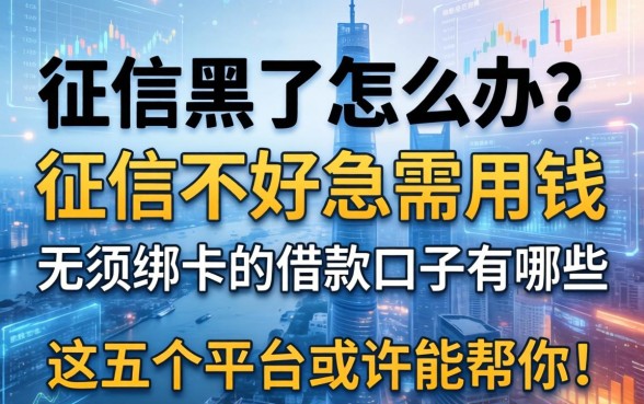 征信黑了怎么办？征信不好急需用钱，无须绑卡的借款口子有哪些？这五个平台或许能帮你！