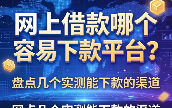 网上借款哪个容易下款的平台？盘点几个实测能下款的渠道