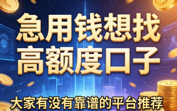 急用钱想找高额度口子，大家有没有靠谱的平台推荐？