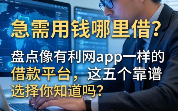 急需用钱哪里借？盘点像有利网app一样的借款平台，这五个靠谱选择你知道吗？