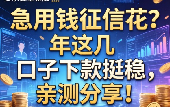 急用钱征信花？2026年这几个口子下款挺稳，亲测分享！