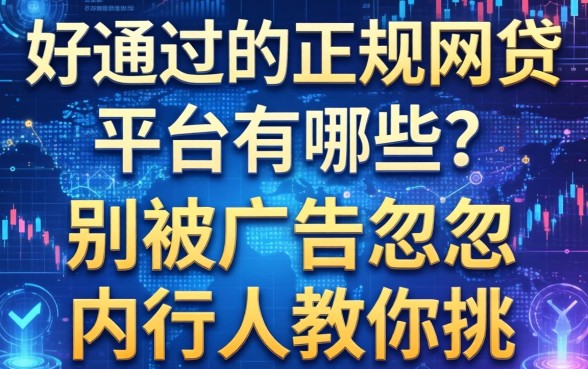 好通过的正规网贷平台有哪些？别被广告忽悠，内行人教你挑