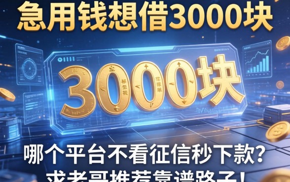 急用钱想借3000块，哪个平台不看征信秒下款？求老哥推荐靠谱路子！