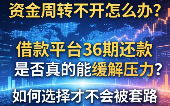 资金周转不开怎么办？借款平台36期还款是否真的能缓解压力？如何选择才不会被套路？