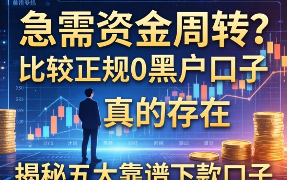 急需资金周转？比较正规的黑户口子真的存在吗？揭秘五大靠谱下款口子