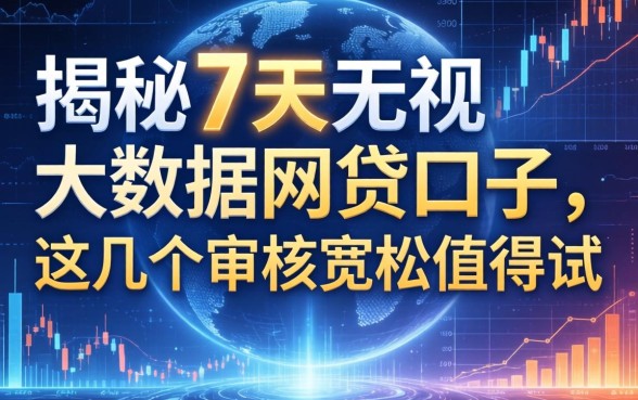 揭秘7天无视大数据网贷口子，这几个审核宽松值得试