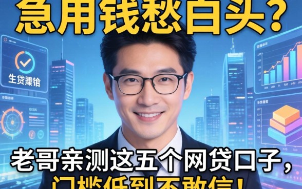 急用钱愁白头？老哥亲测这五个网贷口子，门槛低到不敢信！