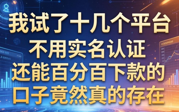 我试了十几个平台，发现不用实名认证还能百分百下款的口子竟然真的存在