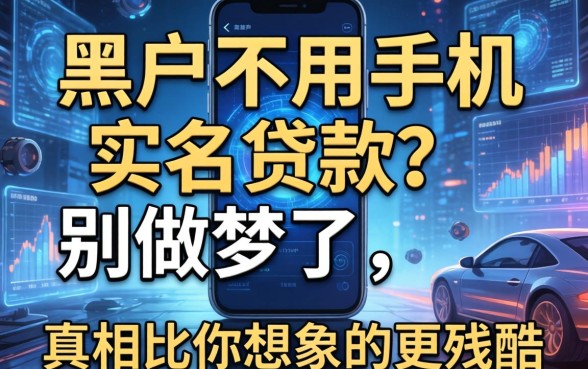 黑户不用手机实名贷款？别做梦了，真相比你想象的更残酷