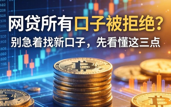 网贷所有口子被拒？别急着找新口子，先看懂这三点